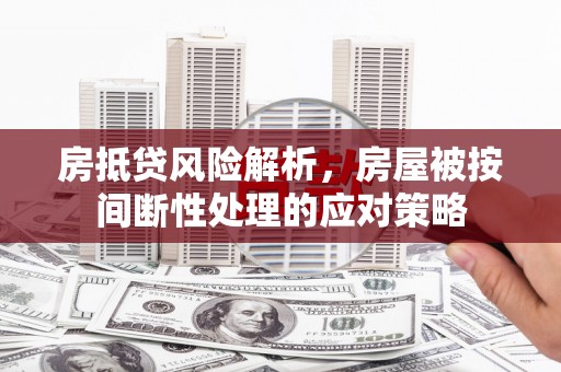 铁门关房抵贷风险解析，房屋被按间断性处理的应对策略
